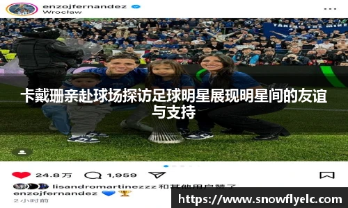 卡戴珊亲赴球场探访足球明星展现明星间的友谊与支持