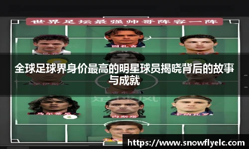 全球足球界身价最高的明星球员揭晓背后的故事与成就